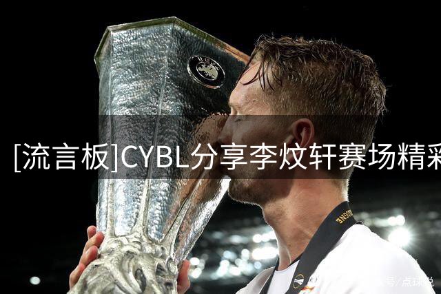 [流言板]CYBL分享李炆轩赛场精彩片段：纵享丝滑